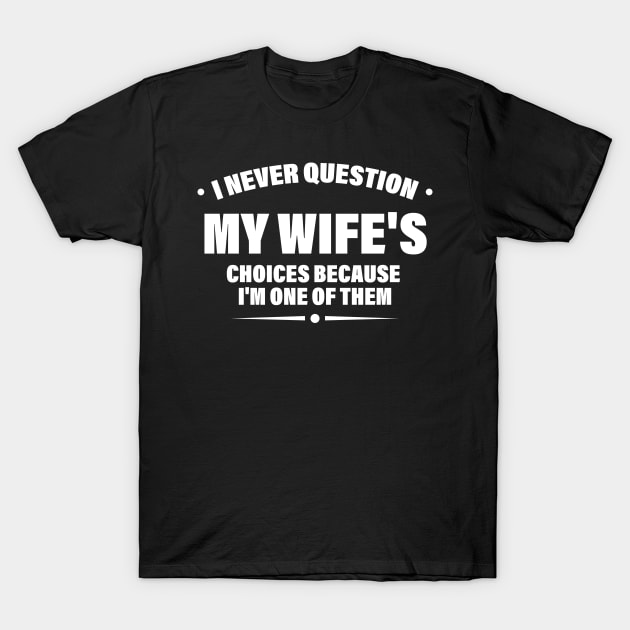 I Never Question My Wife's Choices Because I'm One Of Them T-Shirt by printalpha-art